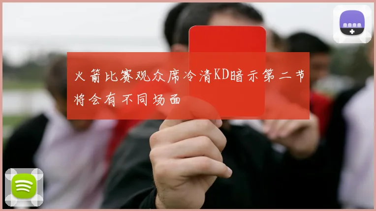 火箭比赛观众席冷清KD暗示第二节将会有不同场面