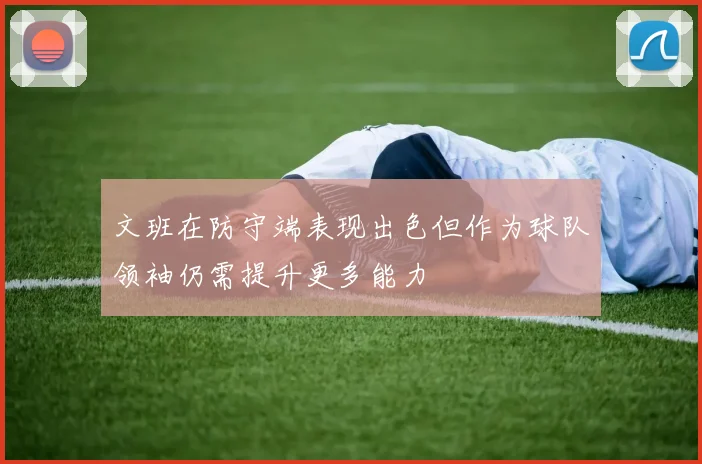 文班在防守端表现出色但作为球队领袖仍需提升更多能力