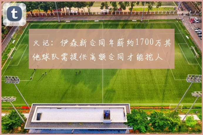 火记：伊森新合同年薪约1700万其他球队需提供高额合同才能挖人