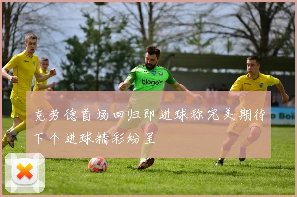 克劳德首场回归即进球称完美期待下个进球精彩纷呈