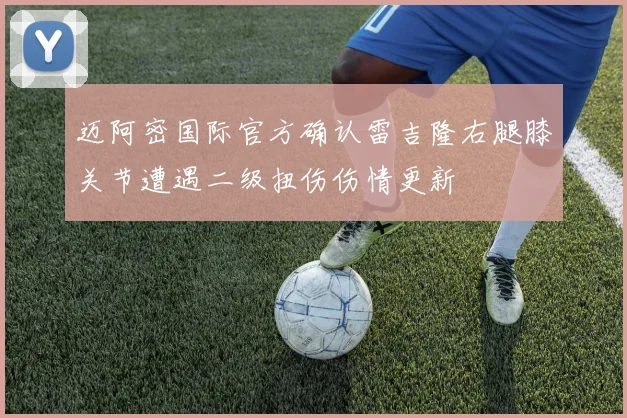 迈阿密国际官方确认雷吉隆右腿膝关节遭遇二级扭伤伤情更新